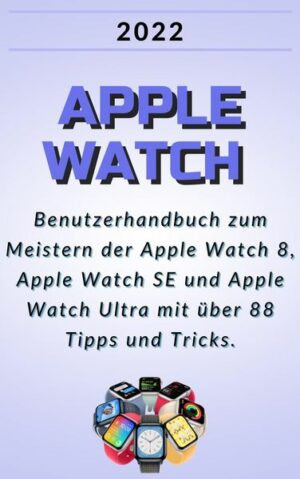 Apple Watch:2022 Benutzerhandbuch zum Meistern der Apple Watch 8