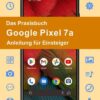 Das Praxisbuch Google Pixel 7a - Anleitung für Einsteiger