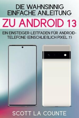 Die Wahnsinnig Einfache Anleitung Zu Android 13: Ein Einsteiger-leitfaden Für Android-telefone (Einschließlich Pixel 7)